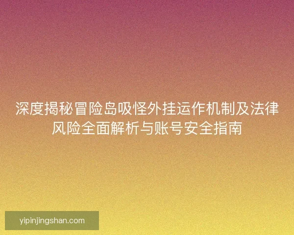 深度揭秘冒险岛吸怪外挂运作机制及法律风险全面解析与账号安全指南