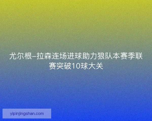 尤尔根-拉森连场进球助力狼队本赛季联赛突破10球大关